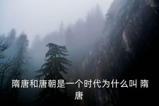 隋唐和唐朝是一個(gè)時(shí)代為什么叫 隋唐
