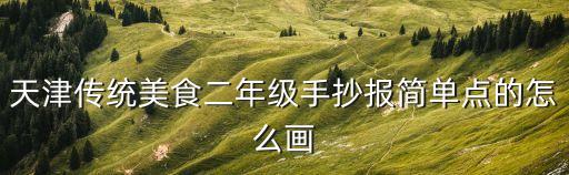 二年級手抄報簡單一點，天津傳統美食二年級手抄報簡單點的怎么畫