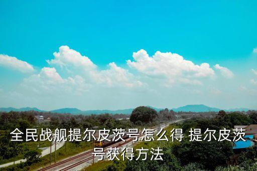 全民戰艦提爾皮茨號怎么得 提爾皮茨號獲得方法