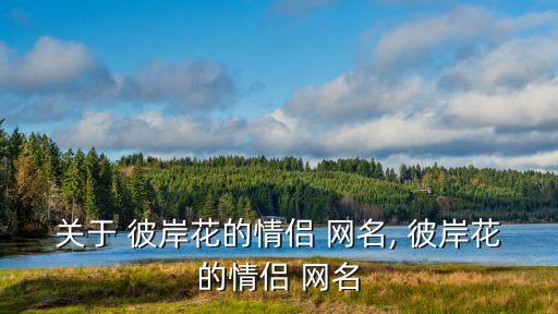 彼岸花的網(wǎng)名,彼岸花情人網(wǎng)站首頁