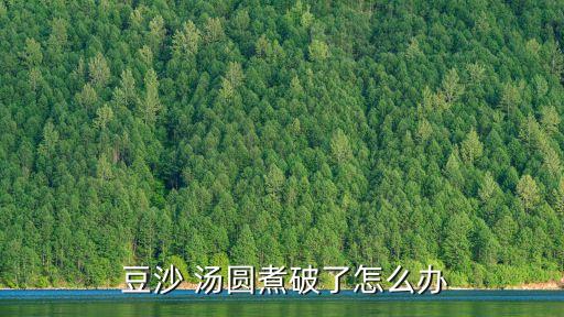 豆沙湯圓,切忌把碎豆豆湯圓長時間放鍋里煮