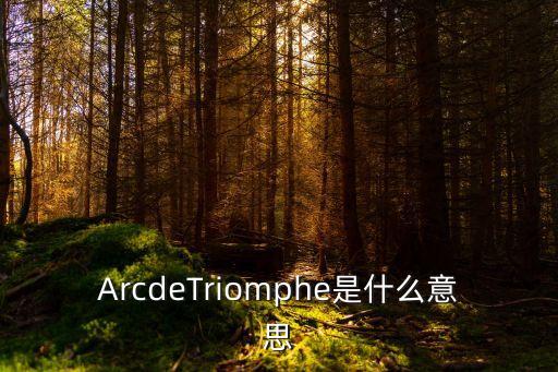ArcdeTriomphe是什么意思