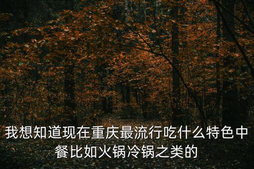 我想知道現在重慶最流行吃什么特色中餐比如火鍋冷鍋之類的
