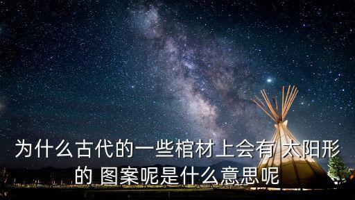 為什么古代的一些棺材上會(huì)有 太陽形的 圖案呢是什么意思呢