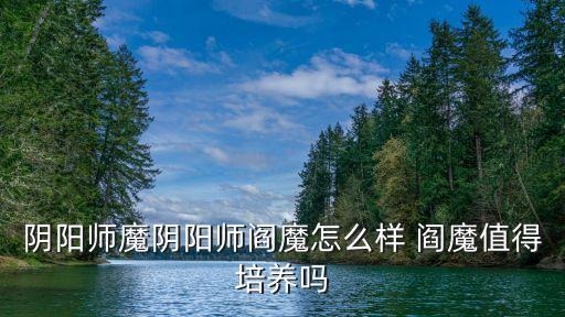 陰陽師魔陰陽師閻魔怎么樣 閻魔值得培養嗎