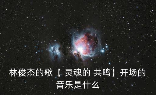 林俊杰的歌【 靈魂的 共鳴】開場的音樂是什么