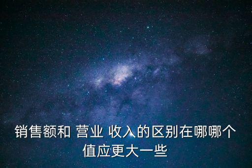 營(yíng)業(yè)額和營(yíng)業(yè)收入?yún)^(qū)別,營(yíng)業(yè)收入和開票收入分別從哪里來?