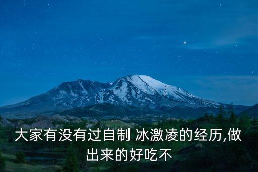 大家有沒(méi)有過(guò)自制 冰激凌的經(jīng)歷,做出來(lái)的好吃不