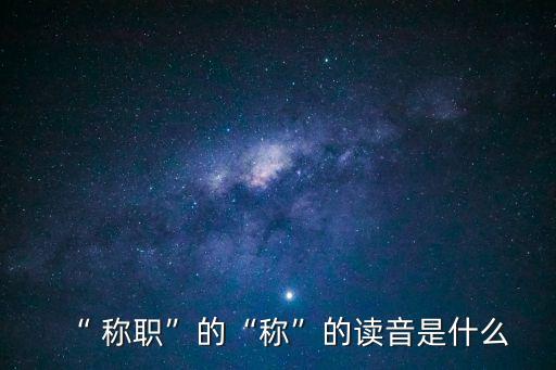 “ 稱職”的“稱”的讀音是什么