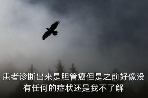 患者診斷出來是膽管癌但是之前好像沒有任何的癥狀還是我不了解