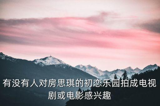 有沒有人對房思琪的初戀樂園拍成電視劇或電影感興趣