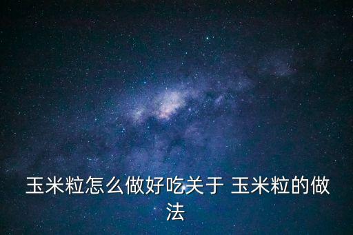  玉米粒怎么做好吃關于 玉米粒的做法