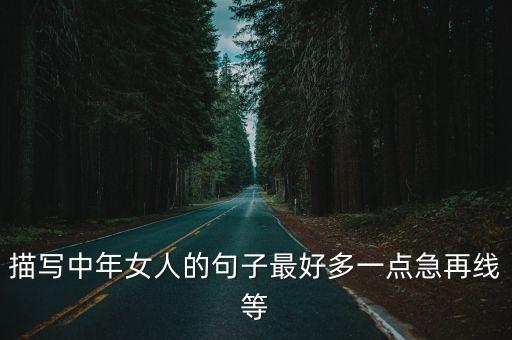 描寫(xiě)中年女人的句子最好多一點(diǎn)急再線(xiàn)等
