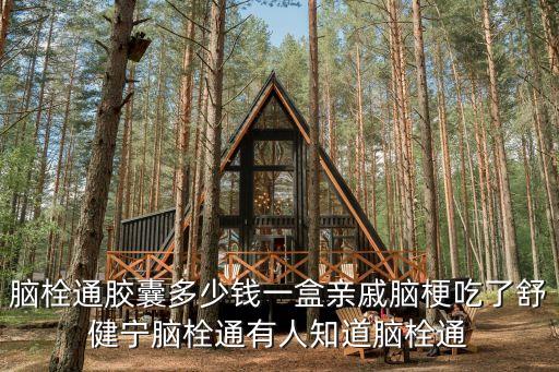 腦栓通膠囊多少錢一盒親戚腦梗吃了舒健寧腦栓通有人知道腦栓通