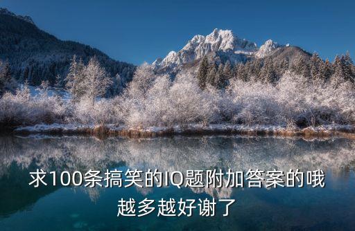 幽默智力題及答案，求100條搞笑的IQ題附加答案的哦越多越好謝了