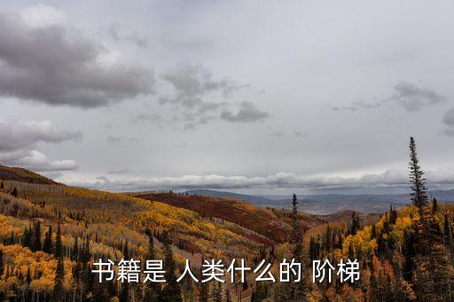 讀書是人類進步的階梯,書是人類智慧鑰匙高爾基說