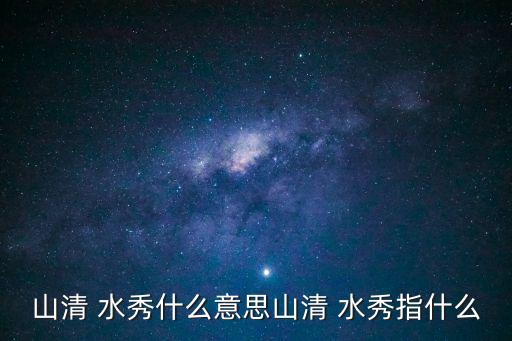 山青水秀,山青水秀本意為美景變為秀色可餐