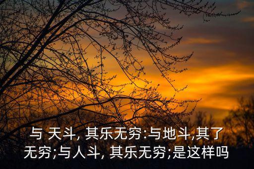 與天斗其樂無窮,與天抗爭，其樂無窮與地面斗爭，更苦無窮