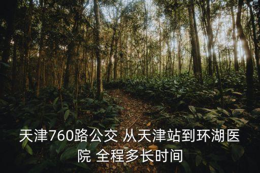 天津760路公交 從天津站到環(huán)湖醫(yī)院 全程多長(zhǎng)時(shí)間