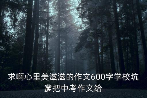 求啊心里美滋滋的作文600字學(xué)校坑爹把中考作文給