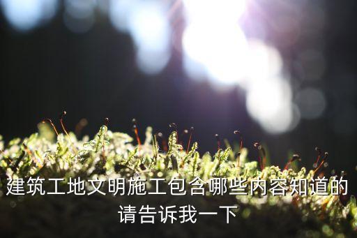 文明施工主要包括哪些方面工作，建筑安全文明施工工作內容具體做什么