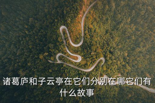 諸葛廬和子云亭在它們分別在哪它們有什么故事