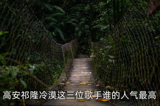 高安祁隆冷漠這三位歌手誰(shuí)的人氣最高