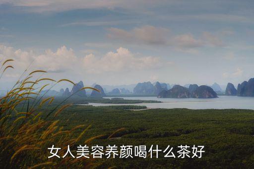 女人美容養顏喝什么茶好