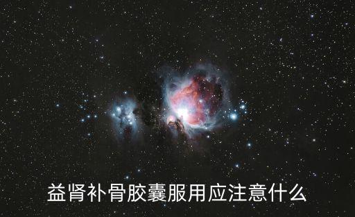 益腎補(bǔ)骨膠囊服用應(yīng)注意什么