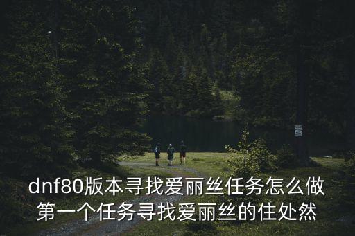 dnf80版本尋找愛麗絲任務怎么做第一個任務尋找愛麗絲的住處然