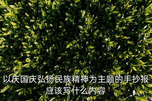 以慶國慶弘揚民族精神為主題的手抄報應該寫什么內容