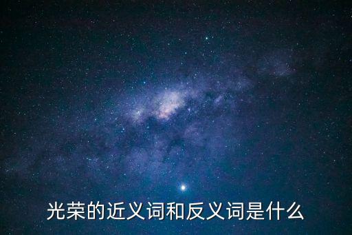 光榮的近義詞和反義詞是什么