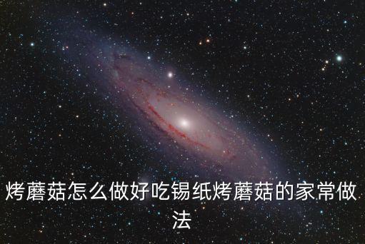 烤蘑菇怎么做好吃錫紙烤蘑菇的家常做法