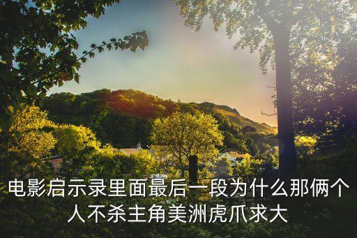 電影啟示錄里面最后一段為什么那倆個人不殺主角美洲虎爪求大