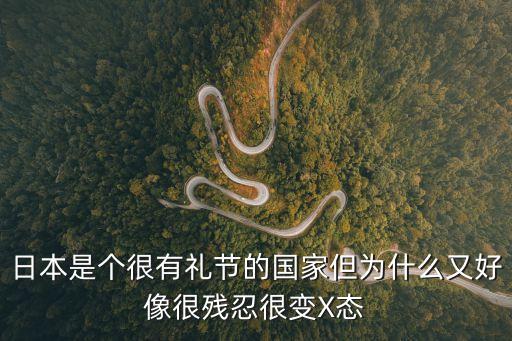 日本是個很有禮節的國家但為什么又好像很殘忍很變X態