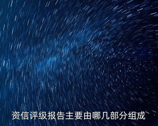 資信評級，資信評級報告主要由哪幾部分組成