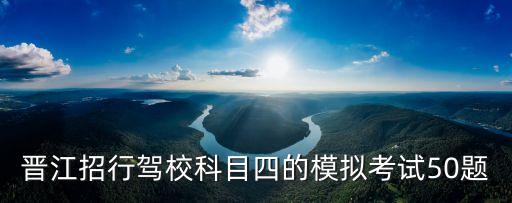 晉江招行駕校科目四的模擬考試50題