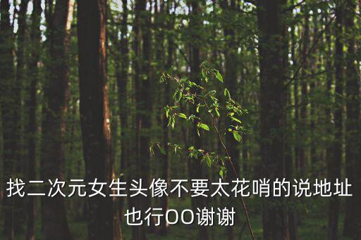 找二次元女生頭像不要太花哨的說地址也行OO謝謝