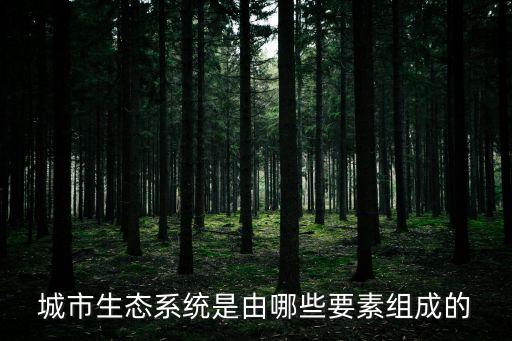 城市生態，城市生態系統是由哪些要素組成的