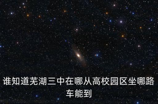 誰知道蕪湖三中在哪從高校園區(qū)坐哪路車能到
