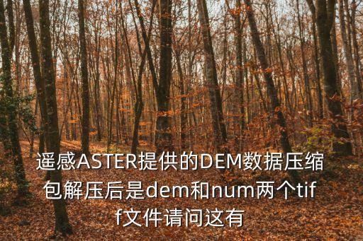 遙感ASTER提供的DEM數(shù)據(jù)壓縮包解壓后是dem和num兩個(gè)tiff文件請(qǐng)問(wèn)這有