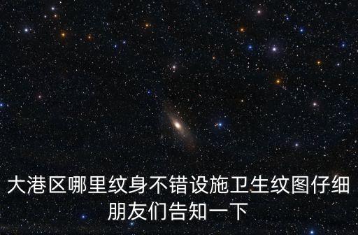 大港區(qū)哪里紋身不錯設(shè)施衛(wèi)生紋圖仔細(xì)朋友們告知一下