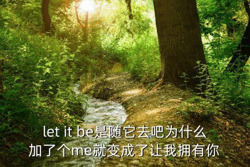let it be是隨它去吧為什么加了個me就變成了讓我擁有你