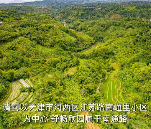 請問以天津市河西區江蘇路南通里小區為中心 舒暢欣園屬于南通路