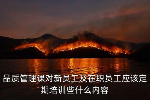 品質(zhì)管理基礎(chǔ)知識培訓(xùn)，品質(zhì)管理課對新員工及在職員工應(yīng)該定期培訓(xùn)些什么內(nèi)容