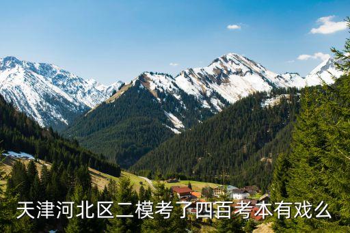 天津河北區二模考了四百考本有戲么