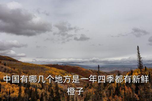 中國有哪幾個(gè)地方是一年四季都有新鮮橙子
