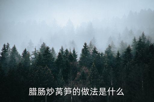 臘肉炒萵筍，臘肉炒篙筍怎么做好吃