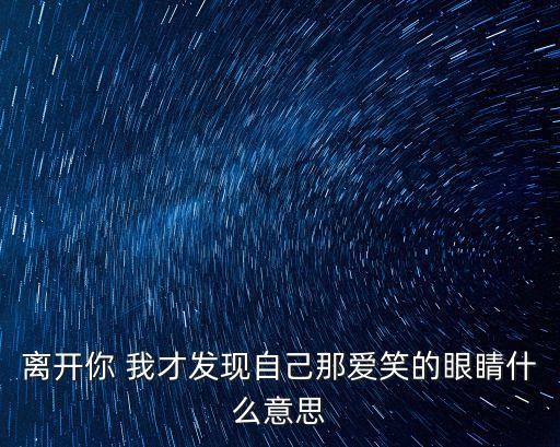 離開你我才發(fā)現(xiàn)自己那愛笑的眼睛，歌詞離開你我才發(fā)現(xiàn)自己那愛笑的眼睛