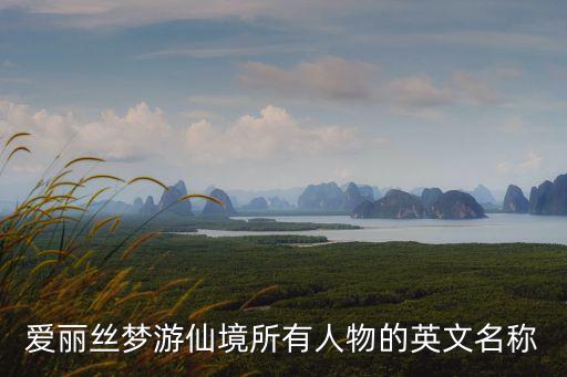 愛麗絲夢游仙境英文，愛麗絲夢游仙境所有人物的英文名稱
